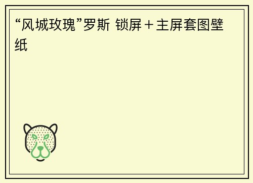 “风城玫瑰”罗斯 锁屏＋主屏套图壁纸
