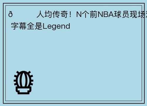 😂人均传奇！N个前NBA球员现场观战 字幕全是Legend